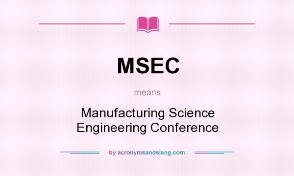 What does MSEC mean? It stands for Manufacturing Science Engineering Conference