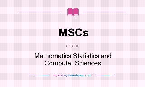 What does MSCs mean? It stands for Mathematics Statistics and Computer Sciences