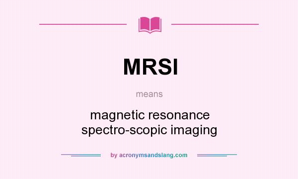 What does MRSI mean? It stands for magnetic resonance spectro-scopic imaging