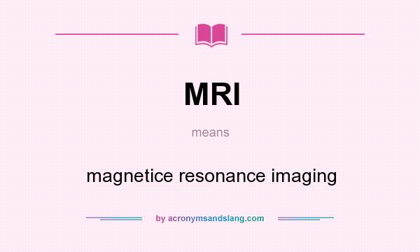 What does MRI mean? It stands for magnetice resonance imaging