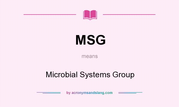 What does MSG mean? It stands for Microbial Systems Group