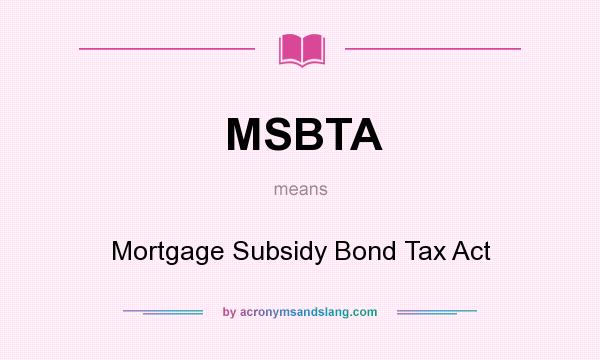 What does MSBTA mean? It stands for Mortgage Subsidy Bond Tax Act