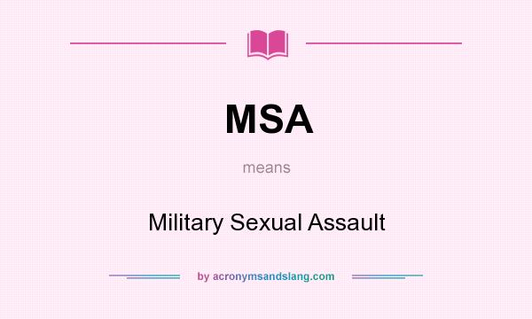 What does MSA mean? It stands for Military Sexual Assault