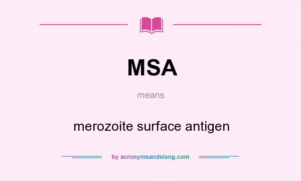 What does MSA mean? It stands for merozoite surface antigen