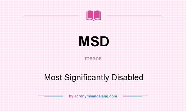 What does MSD mean? It stands for Most Significantly Disabled