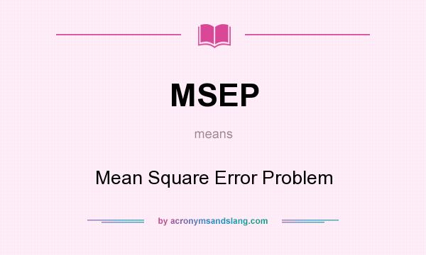 What does MSEP mean? It stands for Mean Square Error Problem