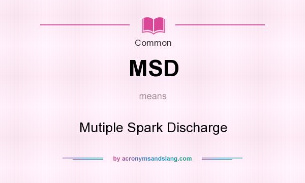 What does MSD mean? It stands for Mutiple Spark Discharge