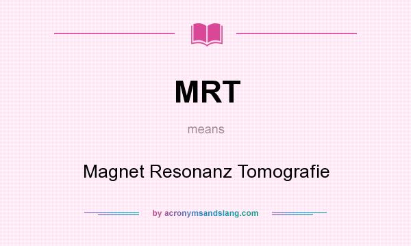 What does MRT mean? It stands for Magnet Resonanz Tomografie