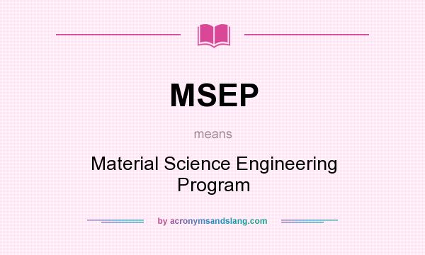 What does MSEP mean? It stands for Material Science Engineering Program