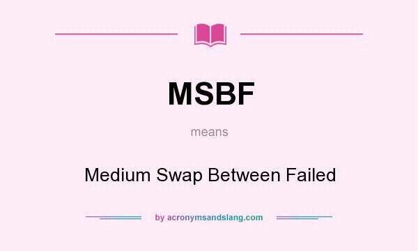 What does MSBF mean? It stands for Medium Swap Between Failed