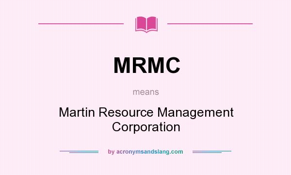 What does MRMC mean? It stands for Martin Resource Management Corporation