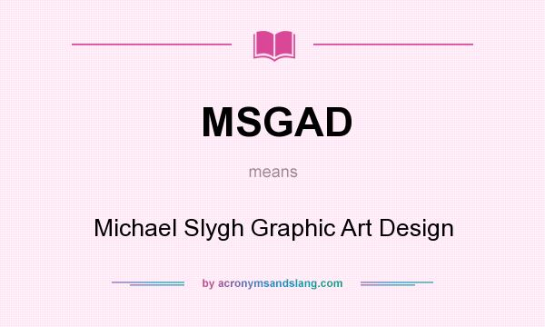 What does MSGAD mean? It stands for Michael Slygh Graphic Art Design