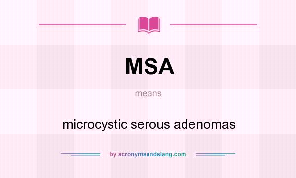 What does MSA mean? It stands for microcystic serous adenomas