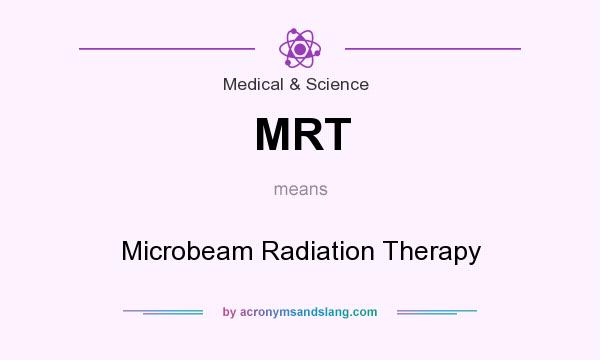 What does MRT mean? It stands for Microbeam Radiation Therapy