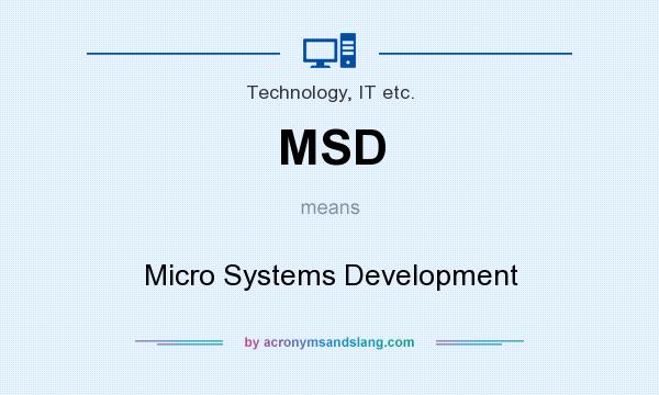 What does MSD mean? It stands for Micro Systems Development