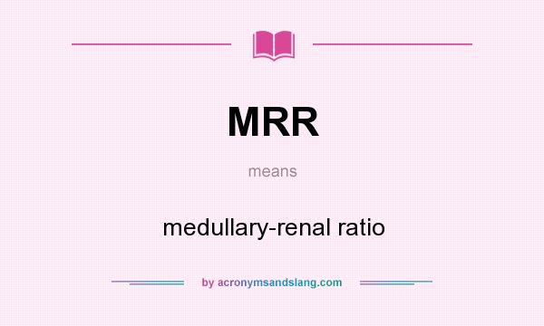 What does MRR mean? It stands for medullary-renal ratio