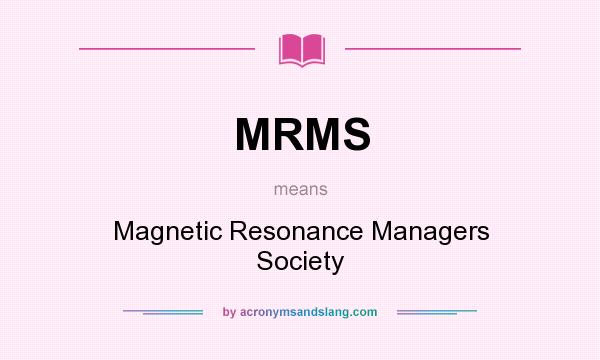 What does MRMS mean? It stands for Magnetic Resonance Managers Society