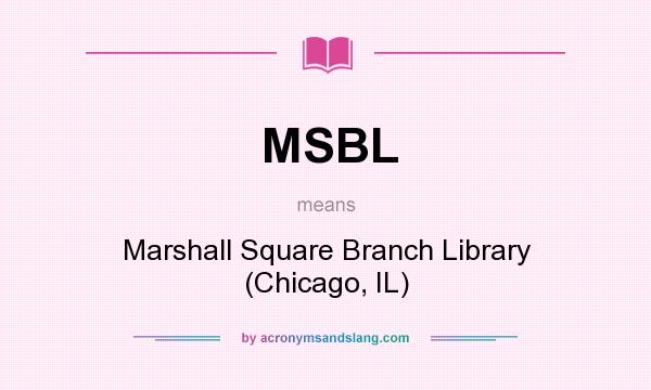 What does MSBL mean? It stands for Marshall Square Branch Library (Chicago, IL)