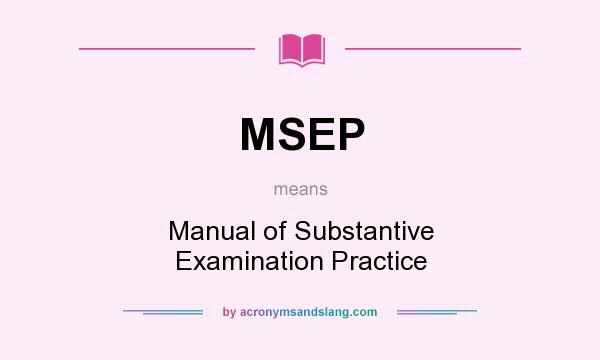 What does MSEP mean? It stands for Manual of Substantive Examination Practice