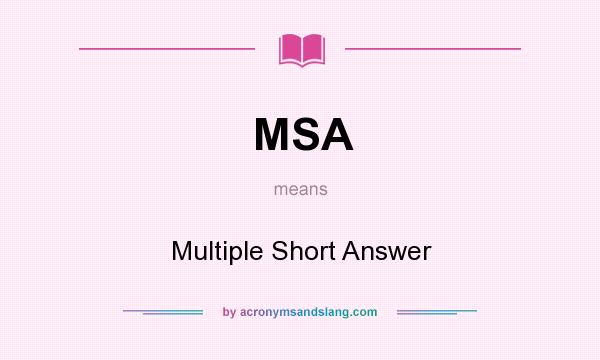 What does MSA mean? It stands for Multiple Short Answer