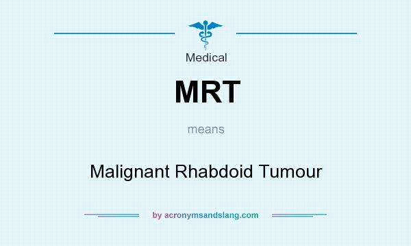 What does MRT mean? It stands for Malignant Rhabdoid Tumour
