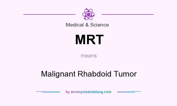 What does MRT mean? It stands for Malignant Rhabdoid Tumor
