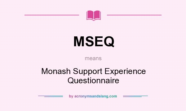 What does MSEQ mean? It stands for Monash Support Experience Questionnaire