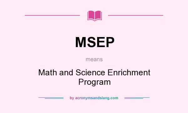 What does MSEP mean? It stands for Math and Science Enrichment Program