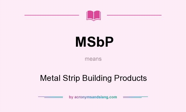 What does MSbP mean? It stands for Metal Strip Building Products