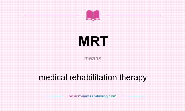What does MRT mean? It stands for medical rehabilitation therapy