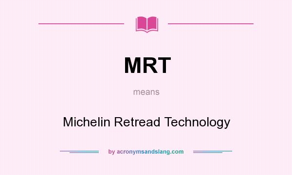 What does MRT mean? It stands for Michelin Retread Technology
