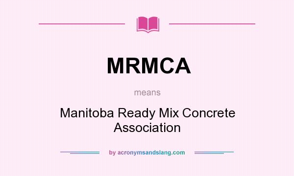 What does MRMCA mean? It stands for Manitoba Ready Mix Concrete Association