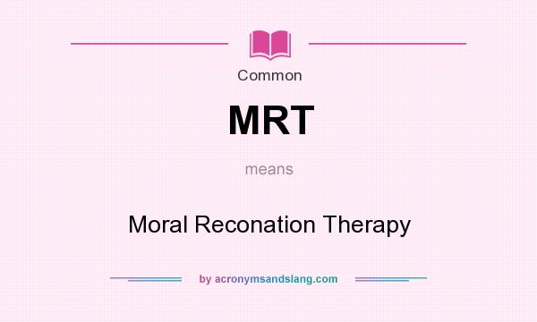 What does MRT mean? It stands for Moral Reconation Therapy