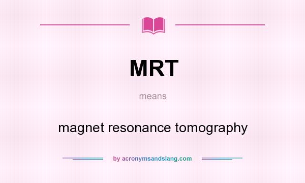 What does MRT mean? It stands for magnet resonance tomography