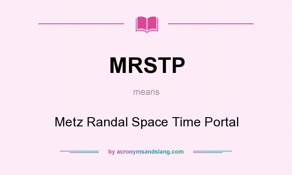 What does MRSTP mean? It stands for Metz Randal Space Time Portal