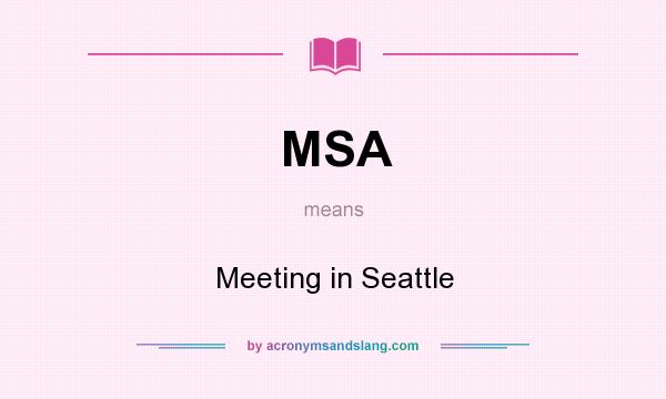 What does MSA mean? It stands for Meeting in Seattle
