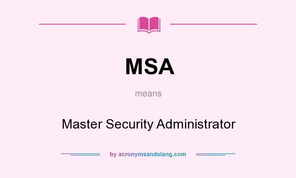 What does MSA mean? It stands for Master Security Administrator