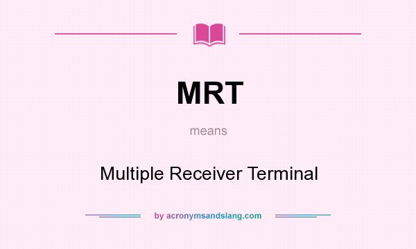 What does MRT mean? It stands for Multiple Receiver Terminal