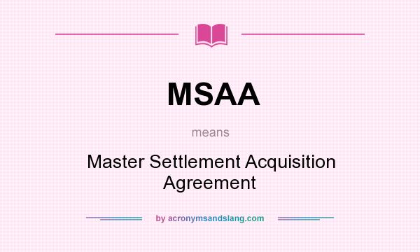What does MSAA mean? It stands for Master Settlement Acquisition Agreement