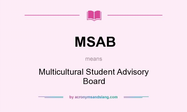 What does MSAB mean? It stands for Multicultural Student Advisory Board