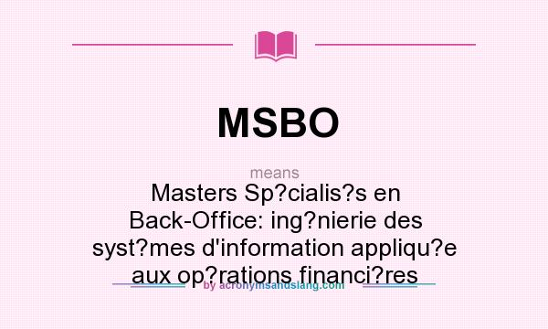 What does MSBO mean? It stands for Masters Sp?cialis?s en Back-Office: ing?nierie des syst?mes d`information appliqu?e aux op?rations financi?res