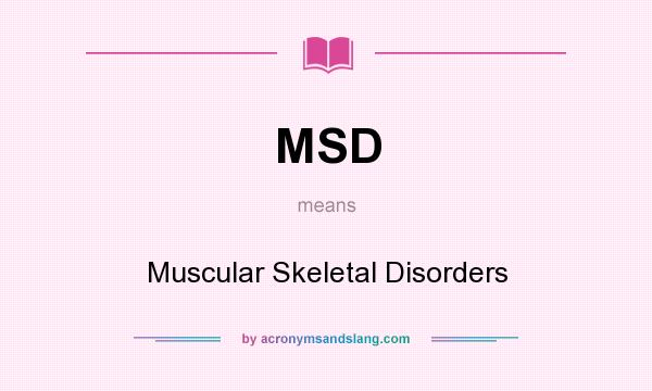 What does MSD mean? It stands for Muscular Skeletal Disorders