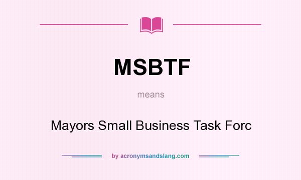 What does MSBTF mean? It stands for Mayors Small Business Task Forc