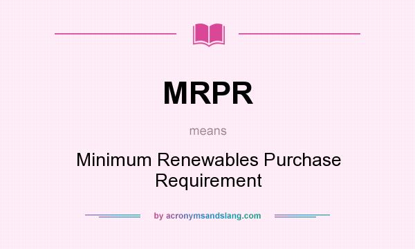 What does MRPR mean? It stands for Minimum Renewables Purchase Requirement