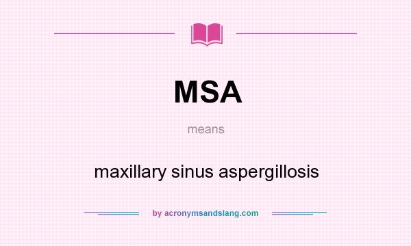 What does MSA mean? It stands for maxillary sinus aspergillosis