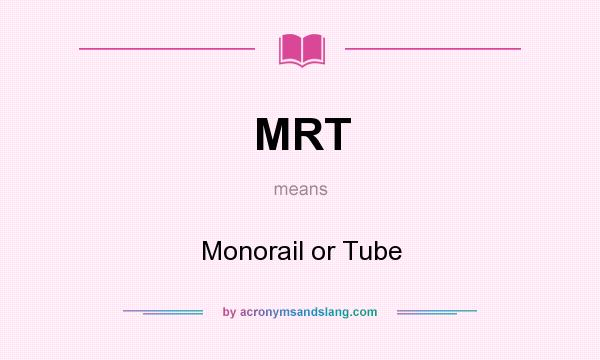 What does MRT mean? It stands for Monorail or Tube