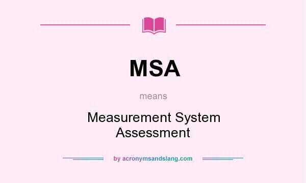 What does MSA mean? It stands for Measurement System Assessment