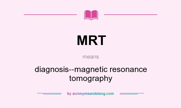 What does MRT mean? It stands for diagnosis--magnetic resonance tomography