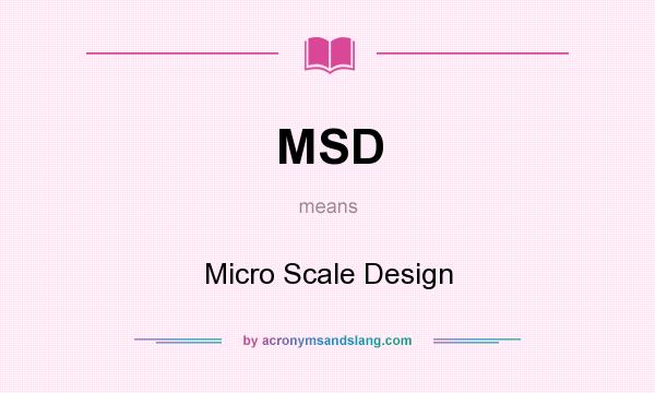 What does MSD mean? It stands for Micro Scale Design