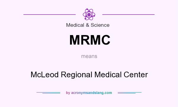 What does MRMC mean? It stands for McLeod Regional Medical Center